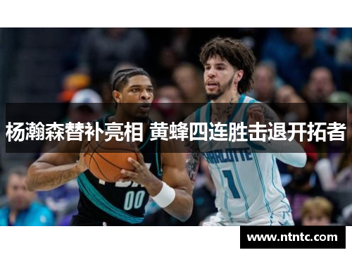 杨瀚森替补亮相 黄蜂四连胜击退开拓者